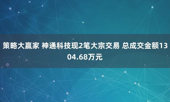 策略大赢家 神通科技现2笔大宗交易 总成交金额1304.68万元