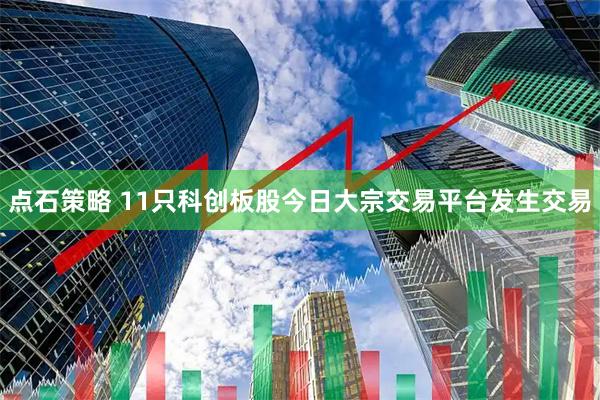 点石策略 11只科创板股今日大宗交易平台发生交易