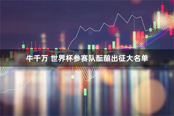 牛千万 世界杯参赛队酝酿出征大名单
