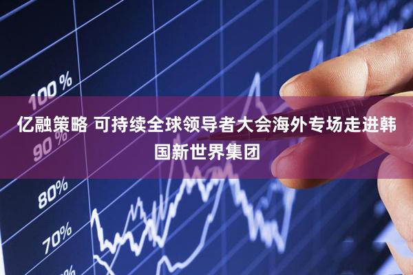亿融策略 可持续全球领导者大会海外专场走进韩国新世界集团