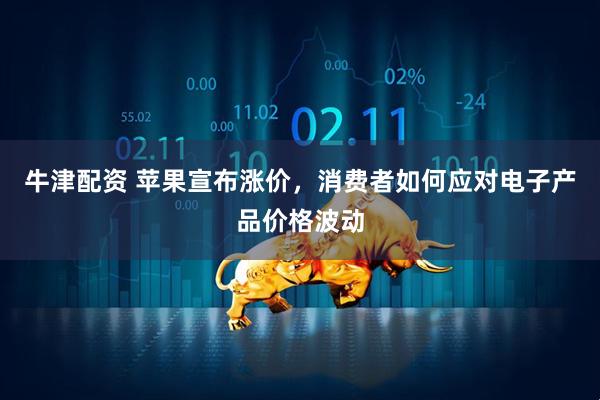 牛津配资 苹果宣布涨价，消费者如何应对电子产品价格波动