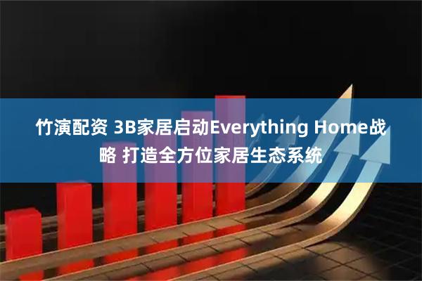 竹演配资 3B家居启动Everything Home战略 打造全方位家居生态系统