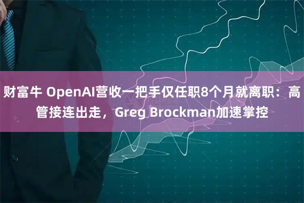 财富牛 OpenAI营收一把手仅任职8个月就离职：高管接连出走，Greg Brockman加速掌控